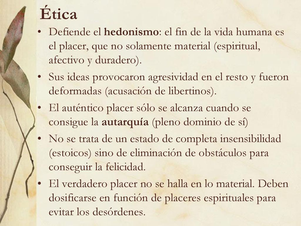 Ética Defiende el hedonismo: el fin de la vida humana es el placer, que no solamente material (espiritual, afectivo y duradero).