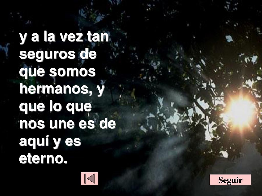 y a la vez tan seguros de que somos hermanos, y que lo que nos une es de aquí y es eterno.
