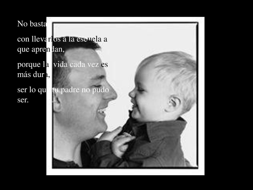 No basta con llevarlos a la escuela a que aprendan, porque la vida cada vez es más dura, ser lo que tu padre no pudo ser.