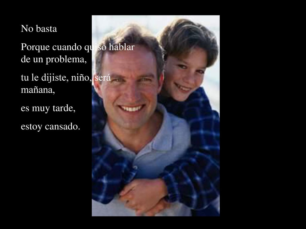 No basta Porque cuando quiso hablar de un problema, tu le dijiste, niño, será mañana, es muy tarde,