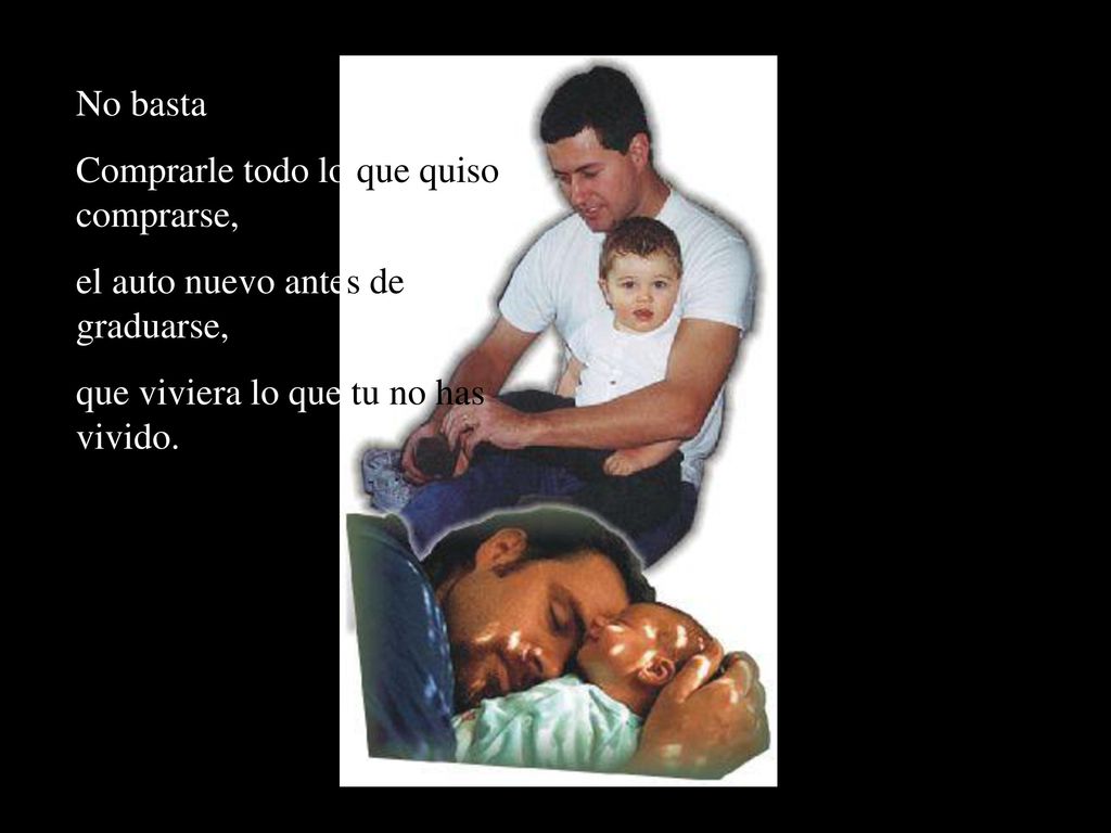 No basta Comprarle todo lo que quiso comprarse, el auto nuevo antes de graduarse, que viviera lo que tu no has vivido.