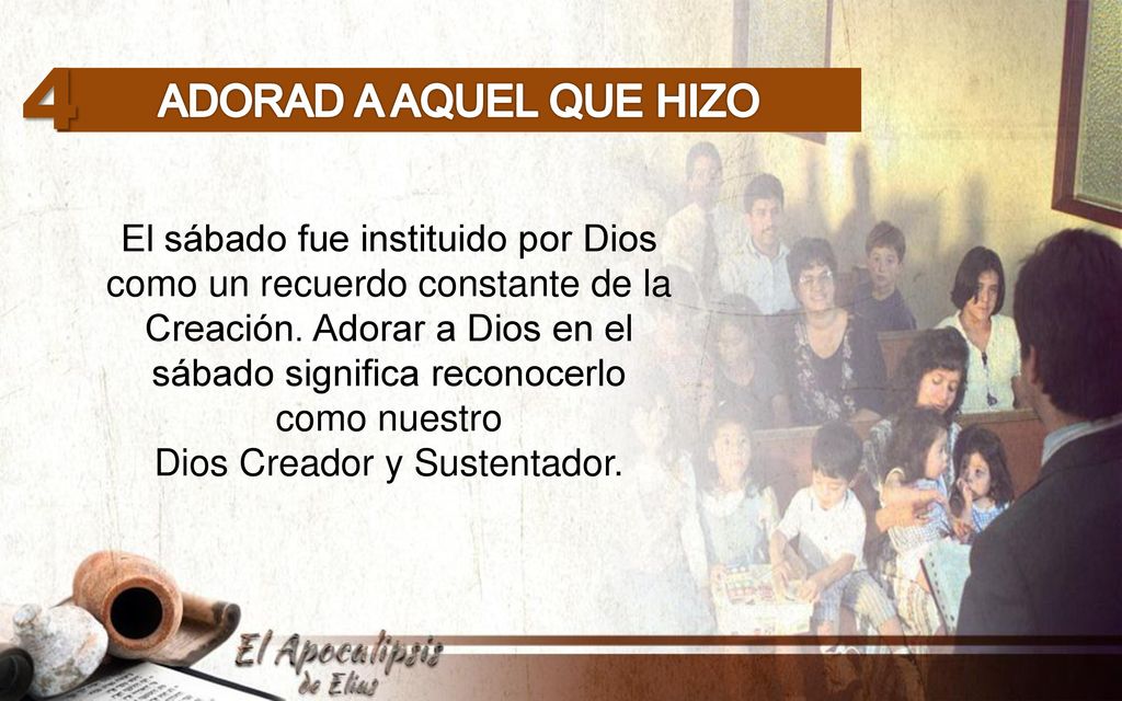 4 Adorad a aquel que hizo. El sábado fue instituido por Dios como un recuerdo constante de la.
