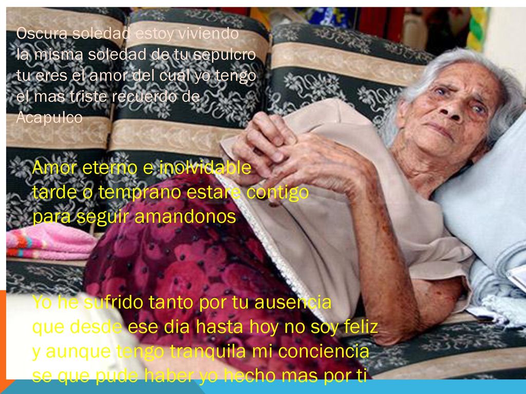 Oscura soledad estoy viviendo la misma soledad de tu sepulcro tu eres el amor del cual yo tengo el mas triste recuerdo de Acapulco