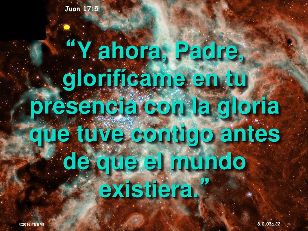 Juan 17:5 Y ahora, Padre, glorifícame en tu presencia con la gloria que tuve contigo antes de que el mundo existiera.