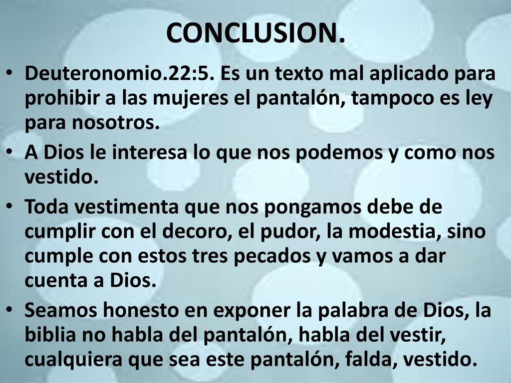 CONCLUSION. Deuteronomio.22:5. Es un texto mal aplicado para prohibir a las mujeres el pantalón, tampoco es ley para nosotros.