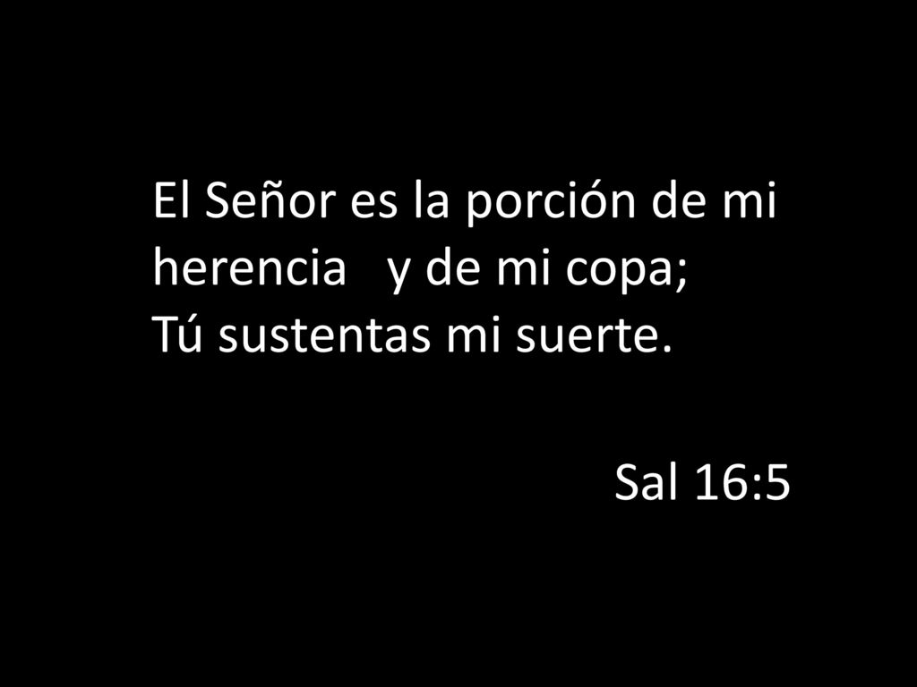 El Señor es la porción de mi herencia y de mi copa; Tú sustentas mi suerte.
