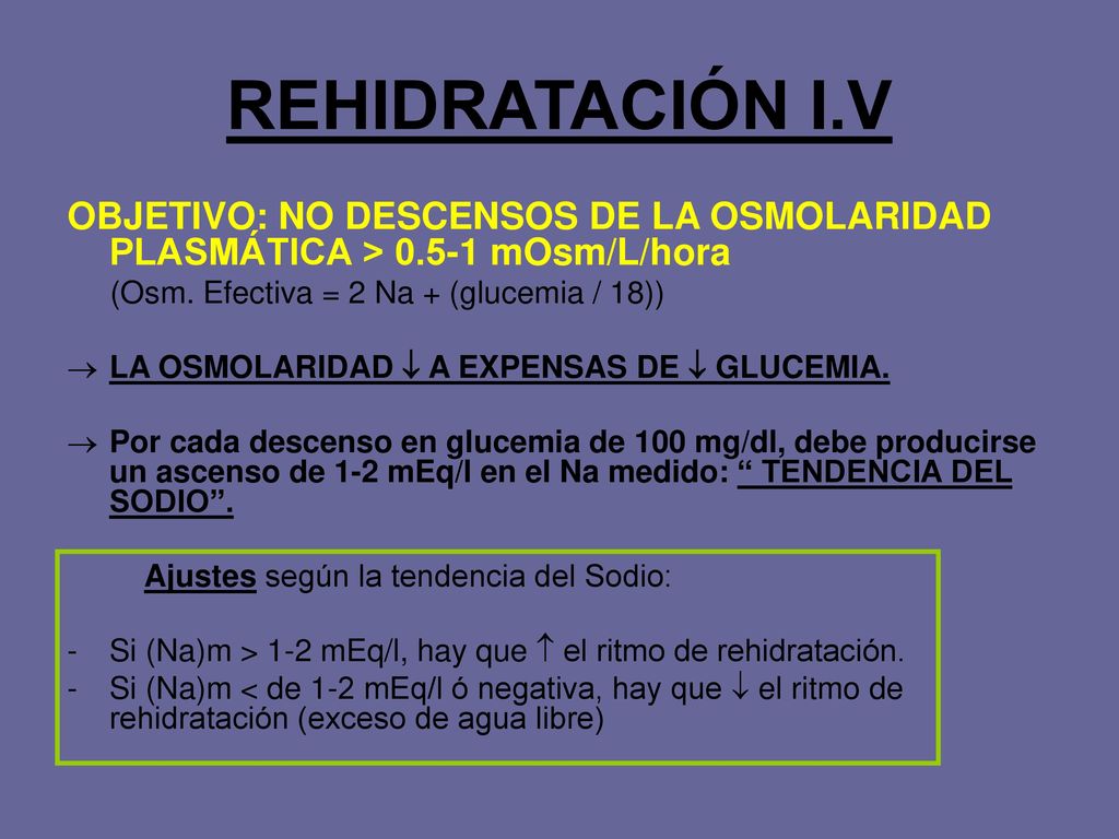 REHIDRATACIÓN I.V OBJETIVO: NO DESCENSOS DE LA OSMOLARIDAD PLASMÁTICA > mOsm/L/hora. (Osm. Efectiva = 2 Na + (glucemia / 18))