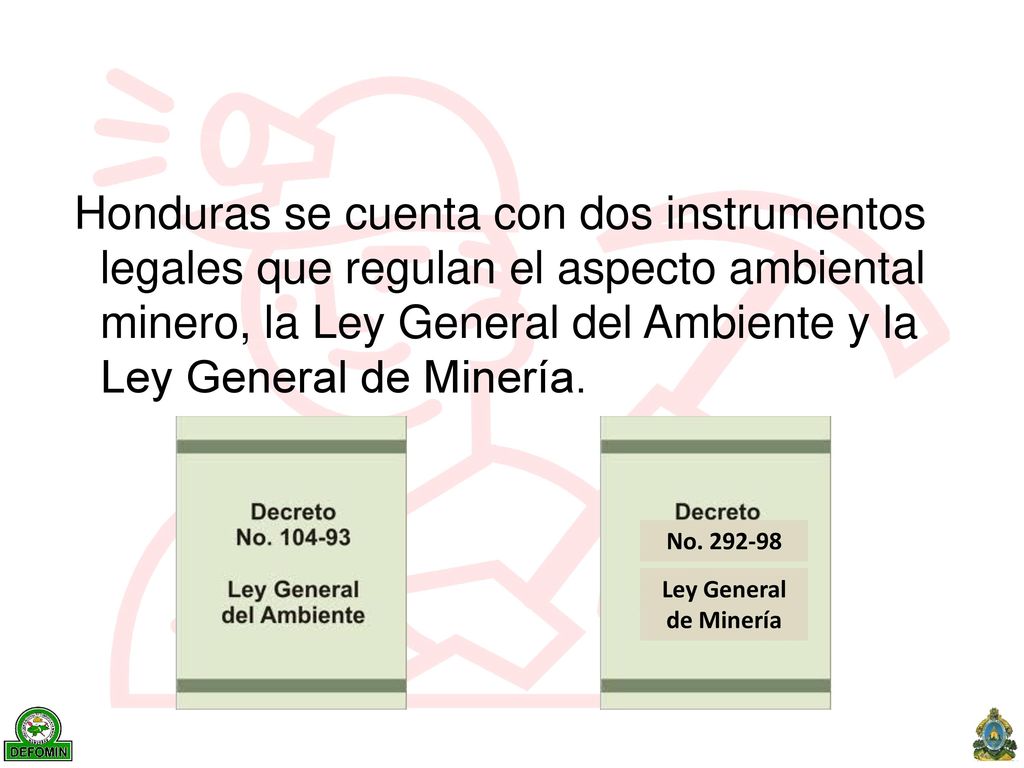 Honduras se cuenta con dos instrumentos legales que regulan el aspecto ambiental minero, la Ley General del Ambiente y la Ley General de Minería.