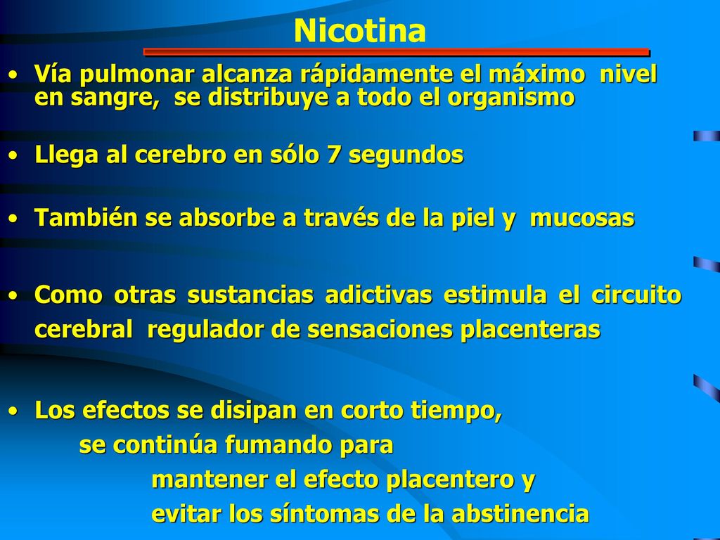 Nicotina Vía pulmonar alcanza rápidamente el máximo nivel en sangre, se distribuye a todo el organismo.
