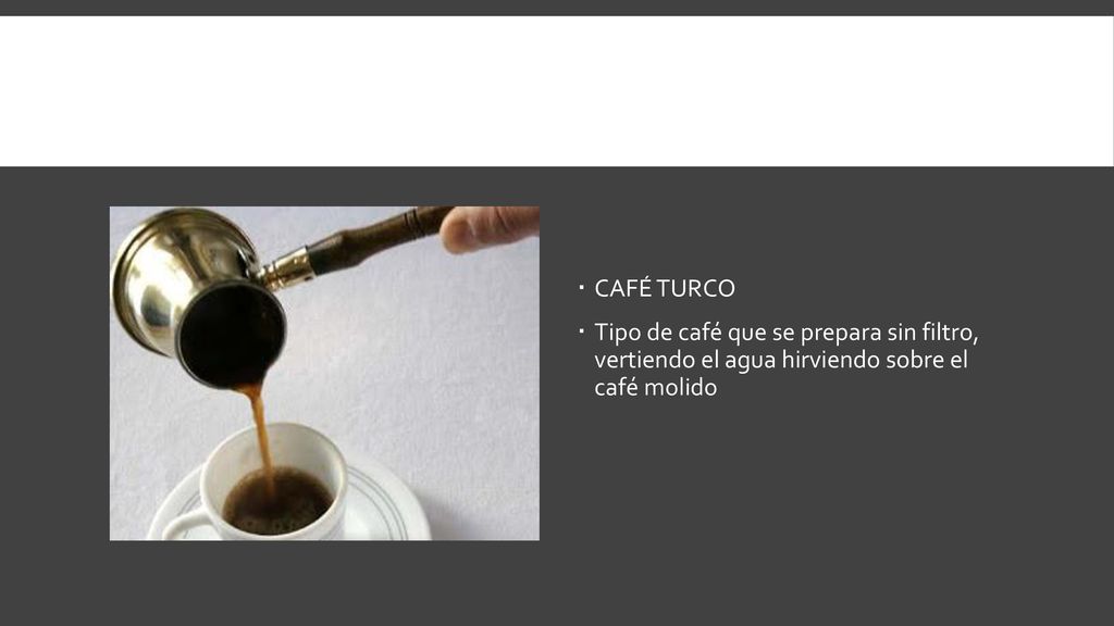 CAFÉ TURCO Tipo de café que se prepara sin filtro, vertiendo el agua hirviendo sobre el café molido.