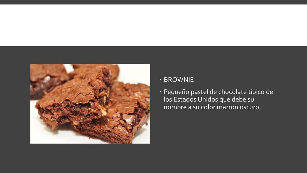 BROWNIE Pequeño pastel de chocolate típico de los Estados Unidos que debe su nombre a su color marrón oscuro.