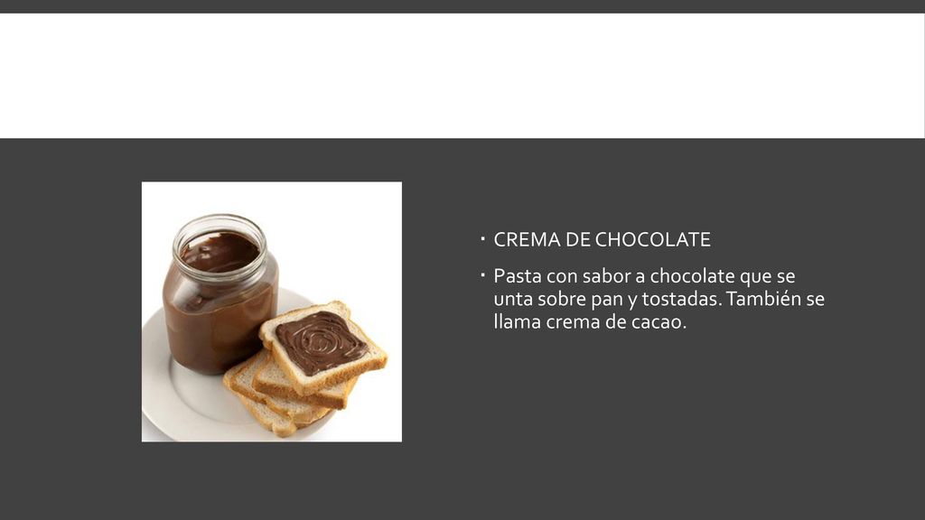 CREMA DE CHOCOLATE Pasta con sabor a chocolate que se unta sobre pan y tostadas.