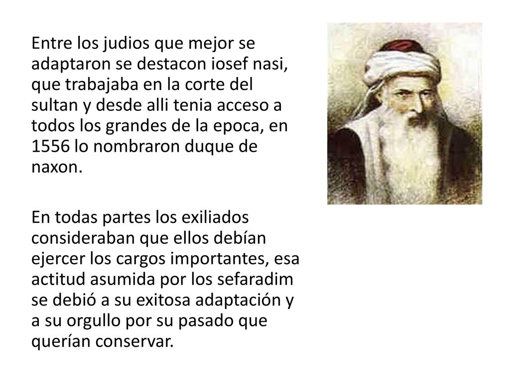 Entre los judios que mejor se adaptaron se destacon iosef nasi, que trabajaba en la corte del sultan y desde alli tenia acceso a todos los grandes de la epoca, en 1556 lo nombraron duque de naxon.