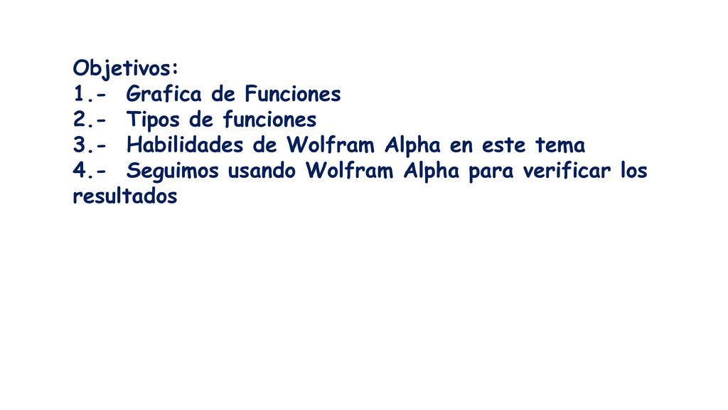 Objetivos: 1.- Grafica de Funciones. 2.- Tipos de funciones. 3.- Habilidades de Wolfram Alpha en este tema.