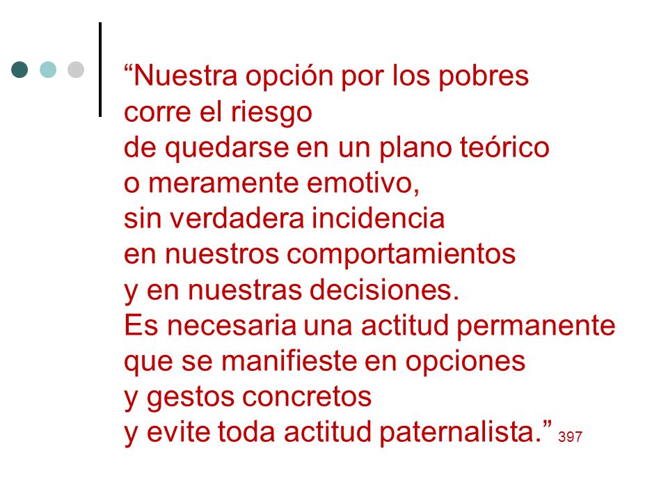 Nuestra opción por los pobres corre el riesgo de quedarse en un plano teórico o meramente emotivo, sin verdadera incidencia en nuestros comportamientos y en nuestras decisiones.