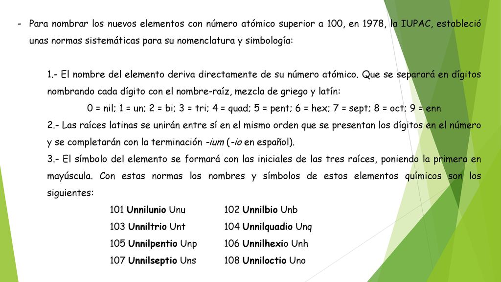 Para nombrar los nuevos elementos con número atómico superior a 100, en 1978, la IUPAC, estableció unas normas sistemáticas para su nomenclatura y simbología: