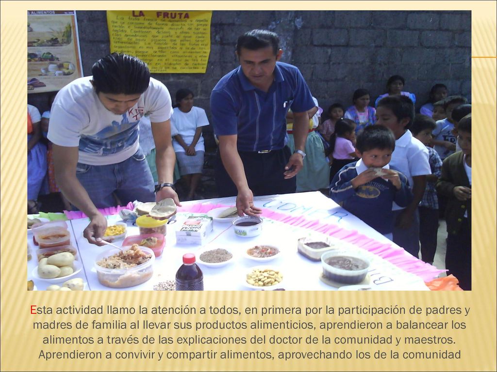 Esta actividad llamo la atención a todos, en primera por la participación de padres y madres de familia al llevar sus productos alimenticios, aprendieron a balancear los alimentos a través de las explicaciones del doctor de la comunidad y maestros.