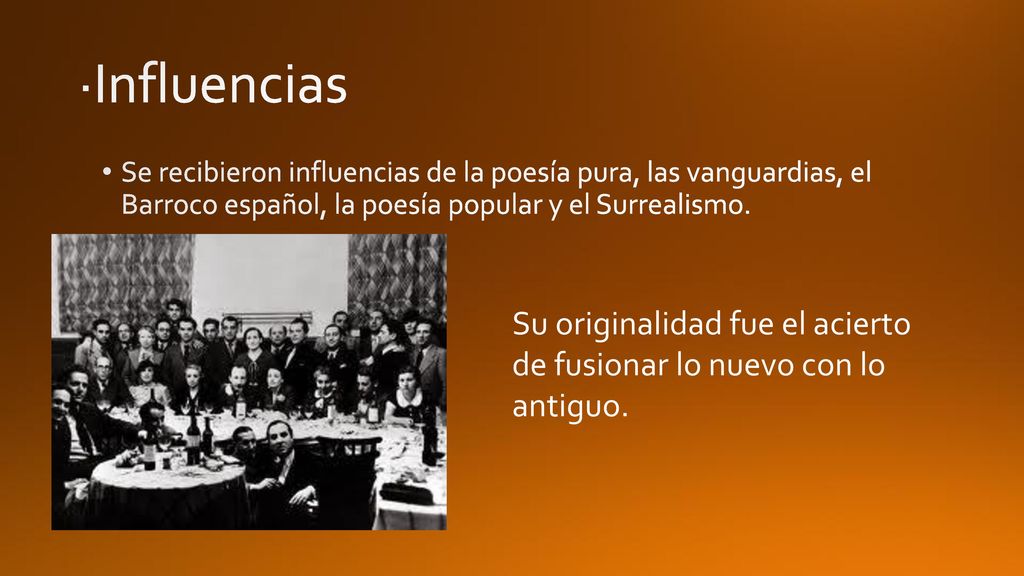 ·Influencias Se recibieron influencias de la poesía pura, las vanguardias, el Barroco español, la poesía popular y el Surrealismo.