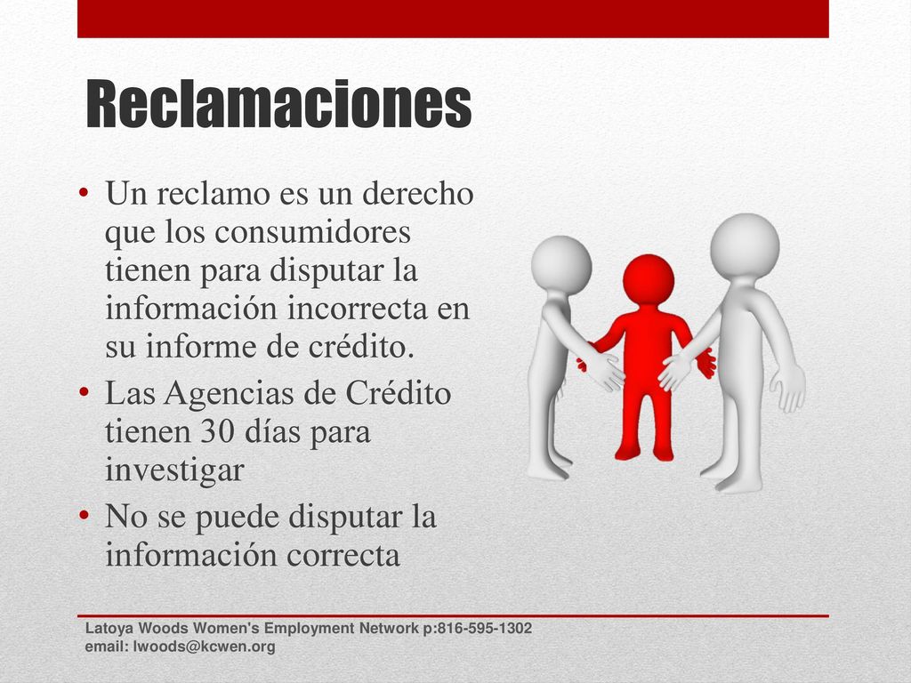 Reclamaciones Un reclamo es un derecho que los consumidores tienen para disputar la información incorrecta en su informe de crédito.