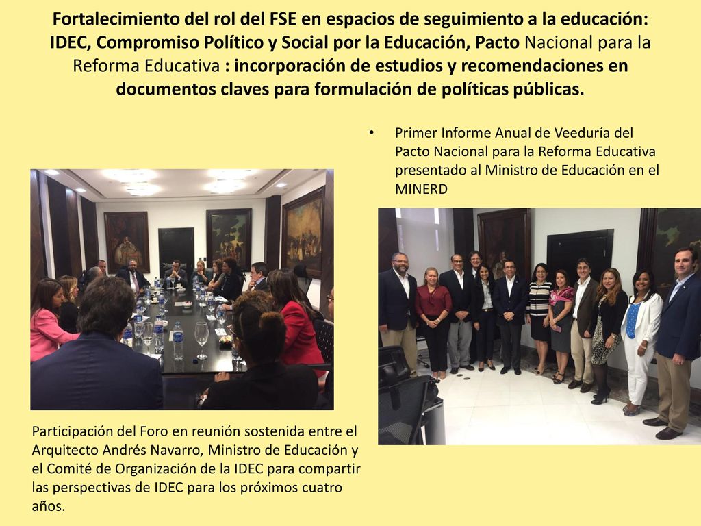 Fortalecimiento del rol del FSE en espacios de seguimiento a la educación: IDEC, Compromiso Político y Social por la Educación, Pacto Nacional para la Reforma Educativa : incorporación de estudios y recomendaciones en documentos claves para formulación de políticas públicas.