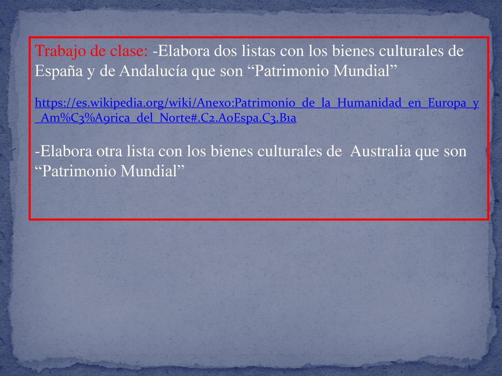 Trabajo de clase: -Elabora dos listas con los bienes culturales de España y de Andalucía que son Patrimonio Mundial