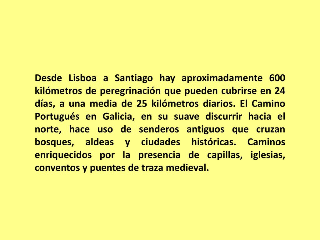 Desde Lisboa a Santiago hay aproximadamente 600 kilómetros de peregrinación que pueden cubrirse en 24 días, a una media de 25 kilómetros diarios.