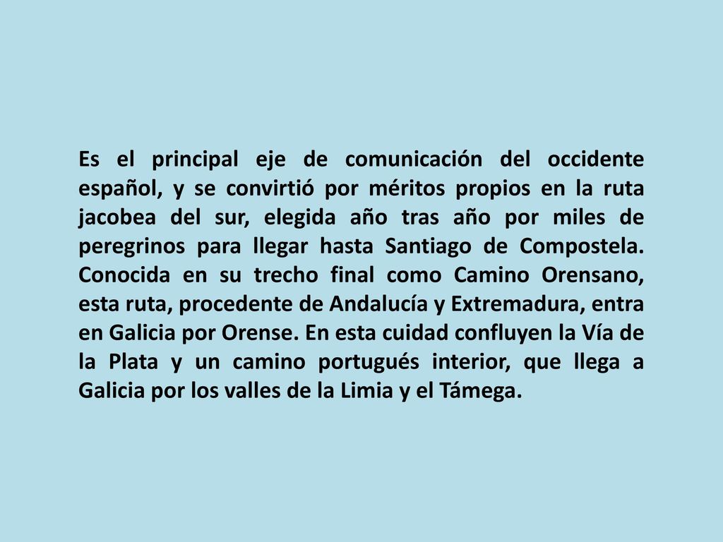 Es el principal eje de comunicación del occidente español, y se convirtió por méritos propios en la ruta jacobea del sur, elegida año tras año por miles de peregrinos para llegar hasta Santiago de Compostela.