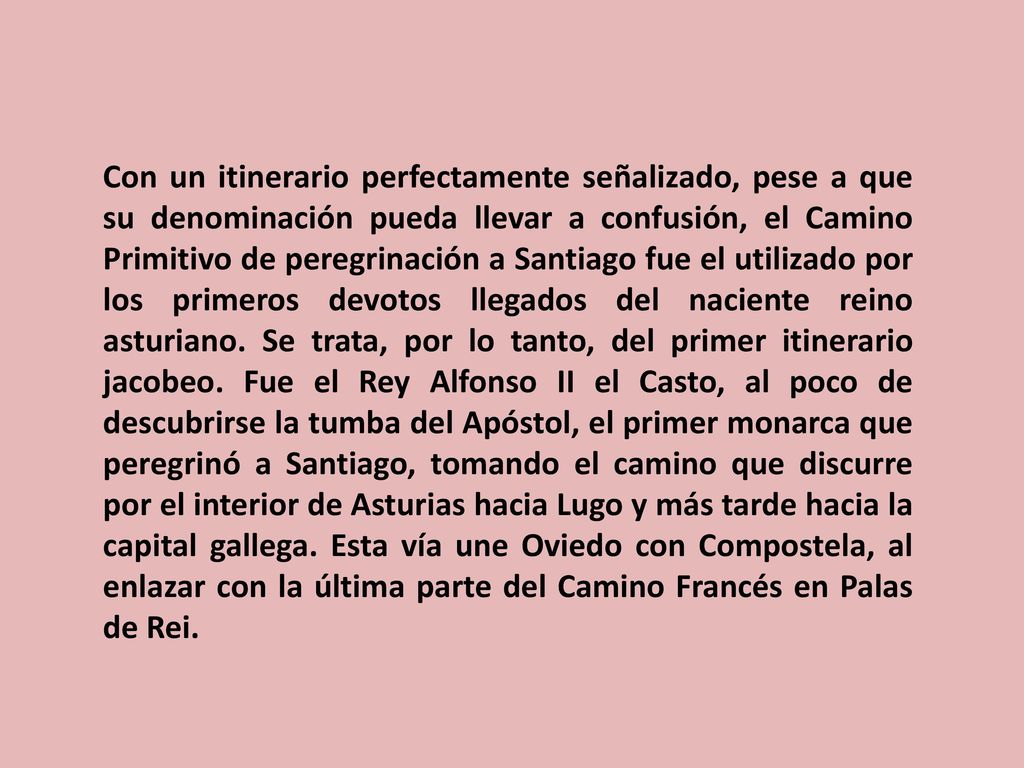 Con un itinerario perfectamente señalizado, pese a que su denominación pueda llevar a confusión, el Camino Primitivo de peregrinación a Santiago fue el utilizado por los primeros devotos llegados del naciente reino asturiano.