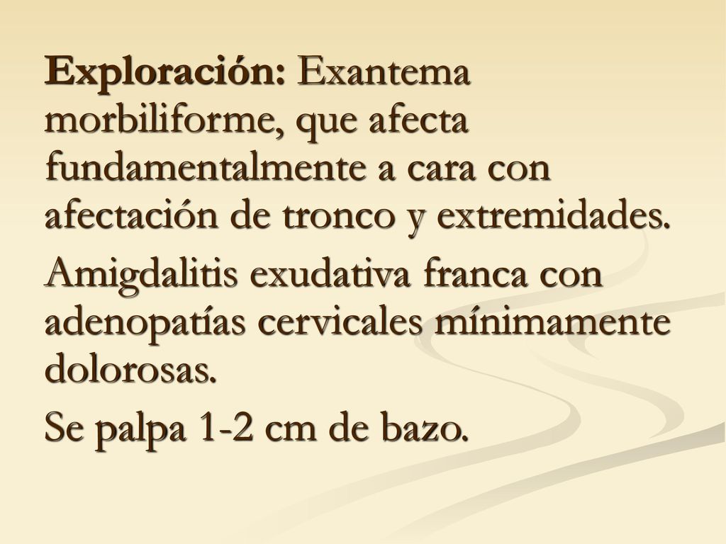 Exploración: Exantema morbiliforme, que afecta fundamentalmente a cara con afectación de tronco y extremidades.