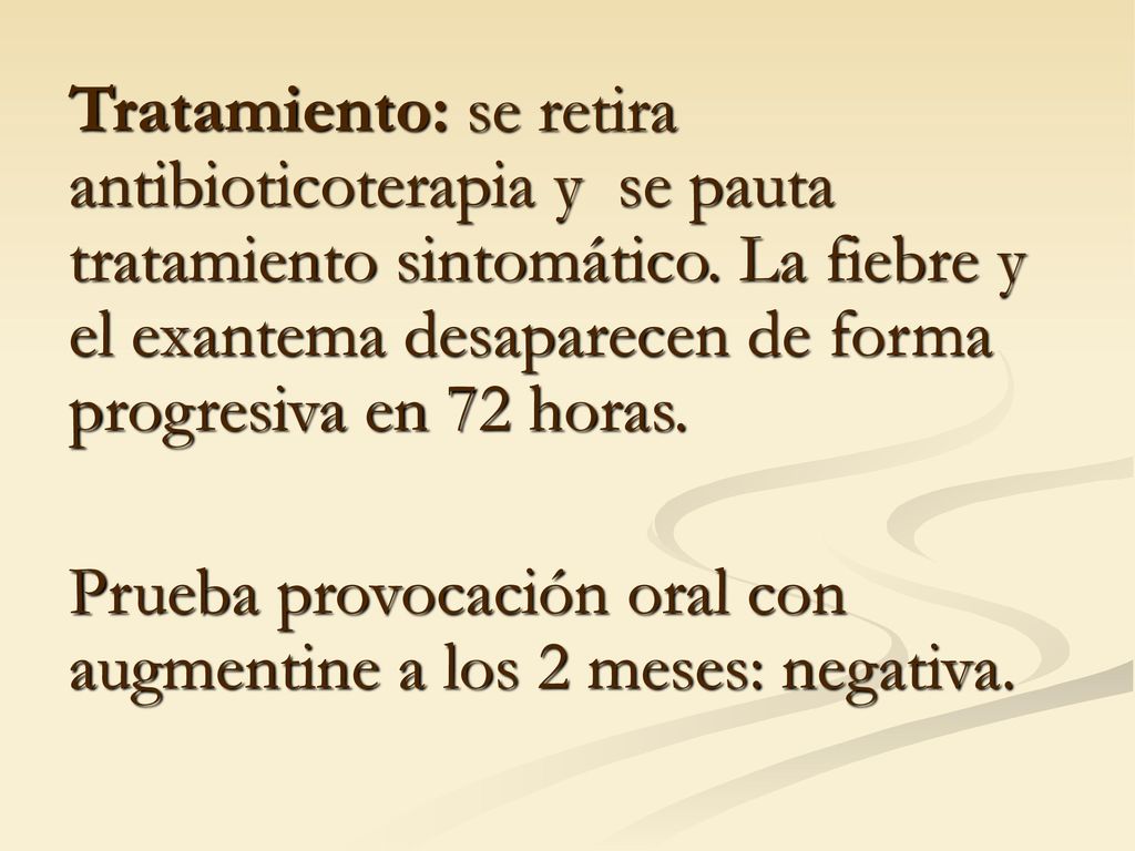 Tratamiento: se retira antibioticoterapia y se pauta tratamiento sintomático. La fiebre y el exantema desaparecen de forma progresiva en 72 horas.