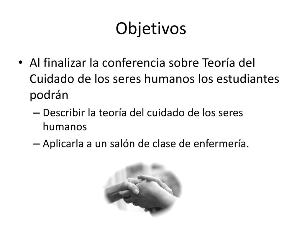 Objetivos Al finalizar la conferencia sobre Teoría del Cuidado de los seres humanos los estudiantes podrán.