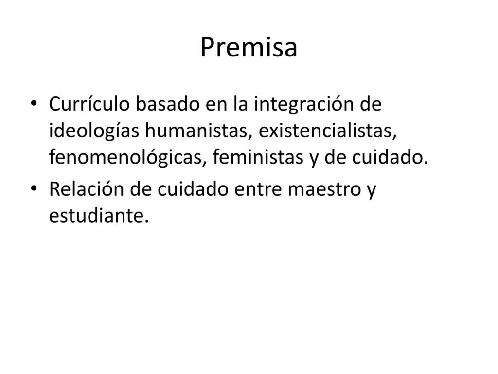 Premisa Currículo basado en la integración de ideologías humanistas, existencialistas, fenomenológicas, feministas y de cuidado.