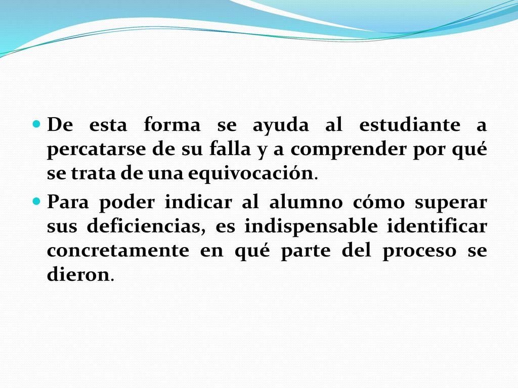 De esta forma se ayuda al estudiante a percatarse de su falla y a comprender por qué se trata de una equivocación.