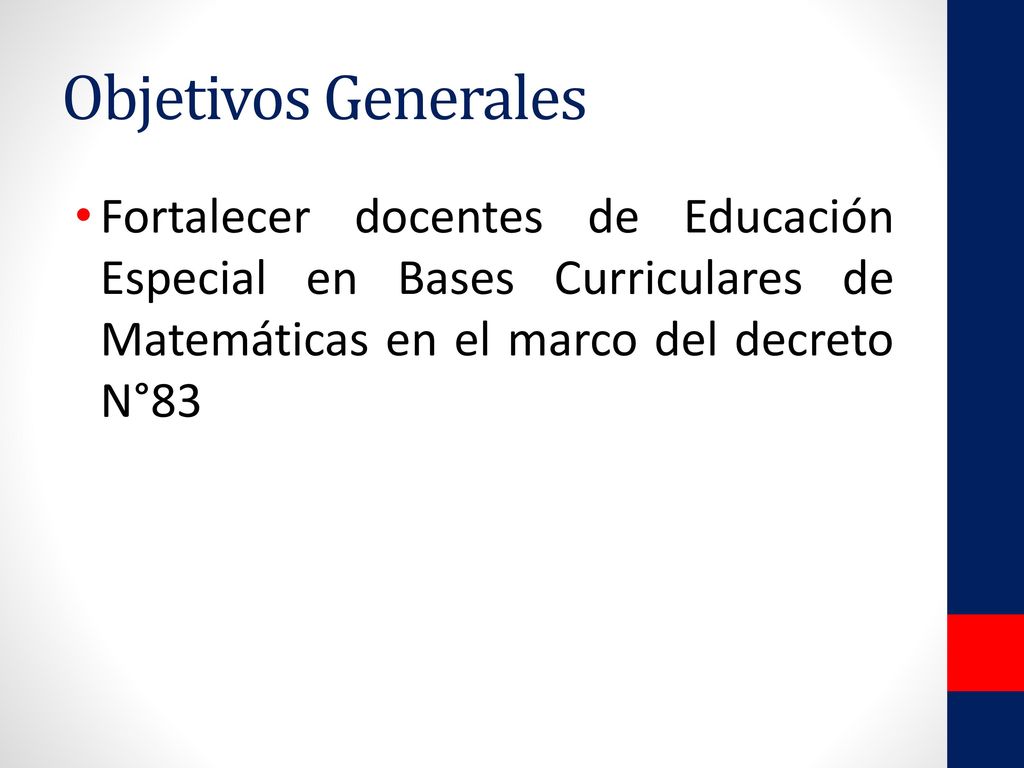 Objetivos Generales Fortalecer docentes de Educación Especial en Bases Curriculares de Matemáticas en el marco del decreto N°83.