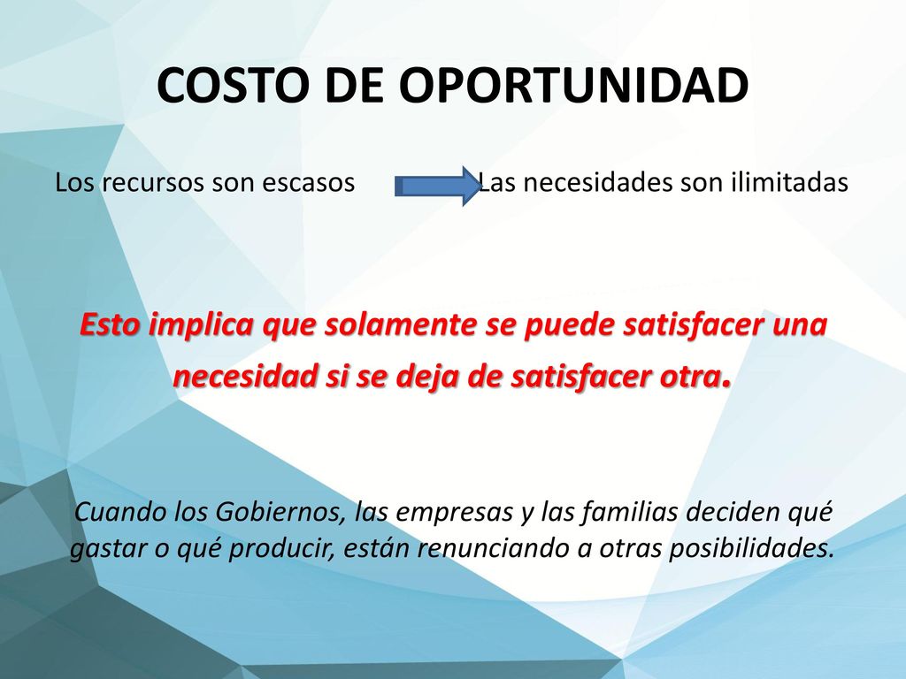 COSTO DE OPORTUNIDAD Los recursos son escasos Las necesidades son ilimitadas.