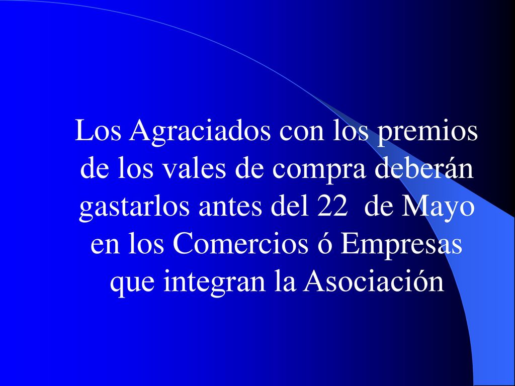 Los Agraciados con los premios de los vales de compra deberán gastarlos antes del 22 de Mayo en los Comercios ó Empresas que integran la Asociación