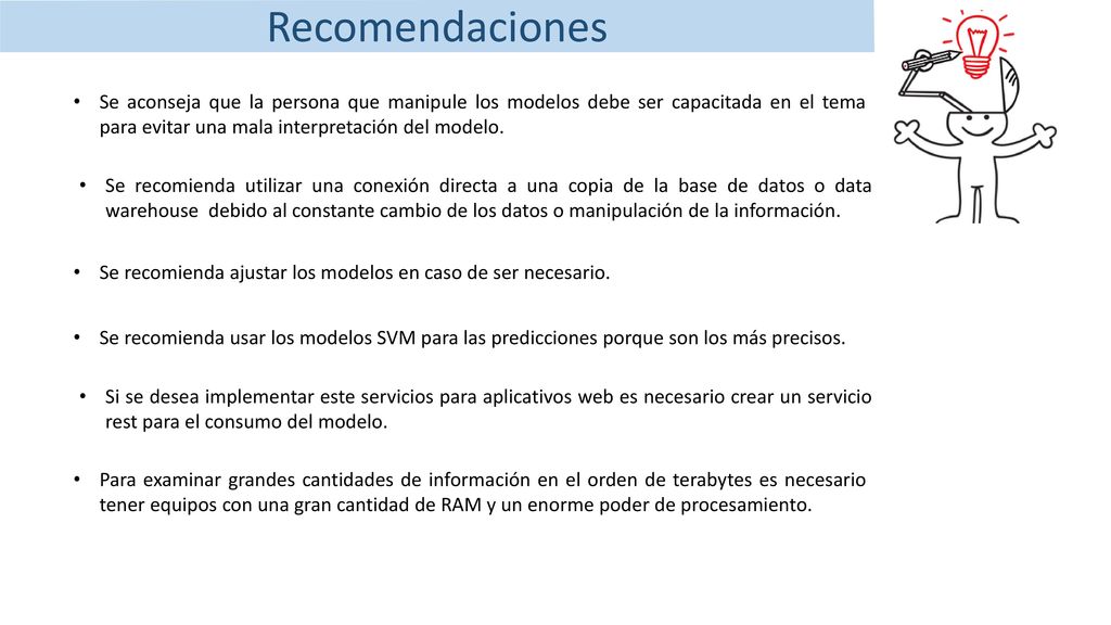 Recomendaciones Se aconseja que la persona que manipule los modelos debe ser capacitada en el tema para evitar una mala interpretación del modelo.