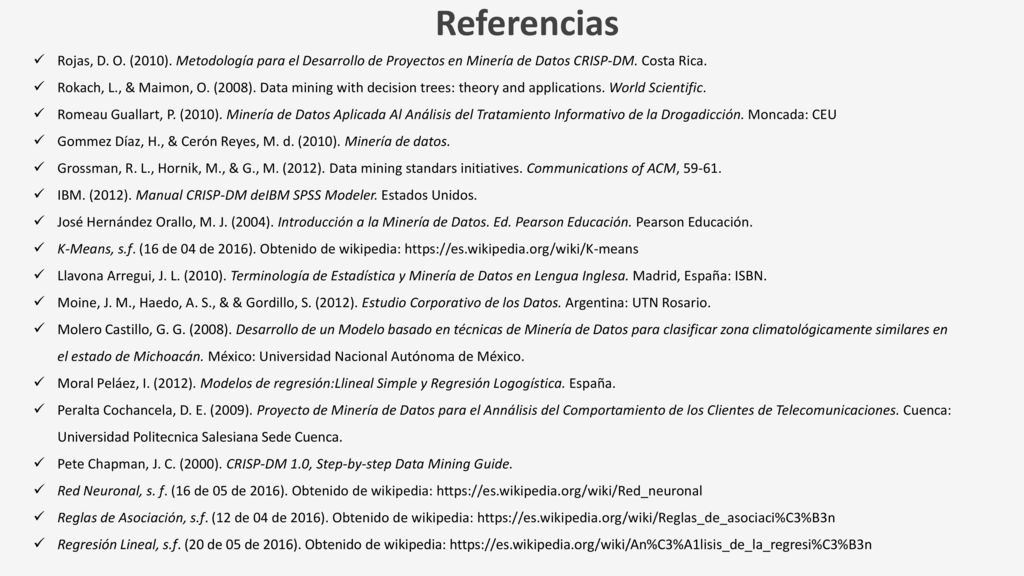 Referencias Rojas, D. O. (2010). Metodología para el Desarrollo de Proyectos en Minería de Datos CRISP-DM. Costa Rica.
