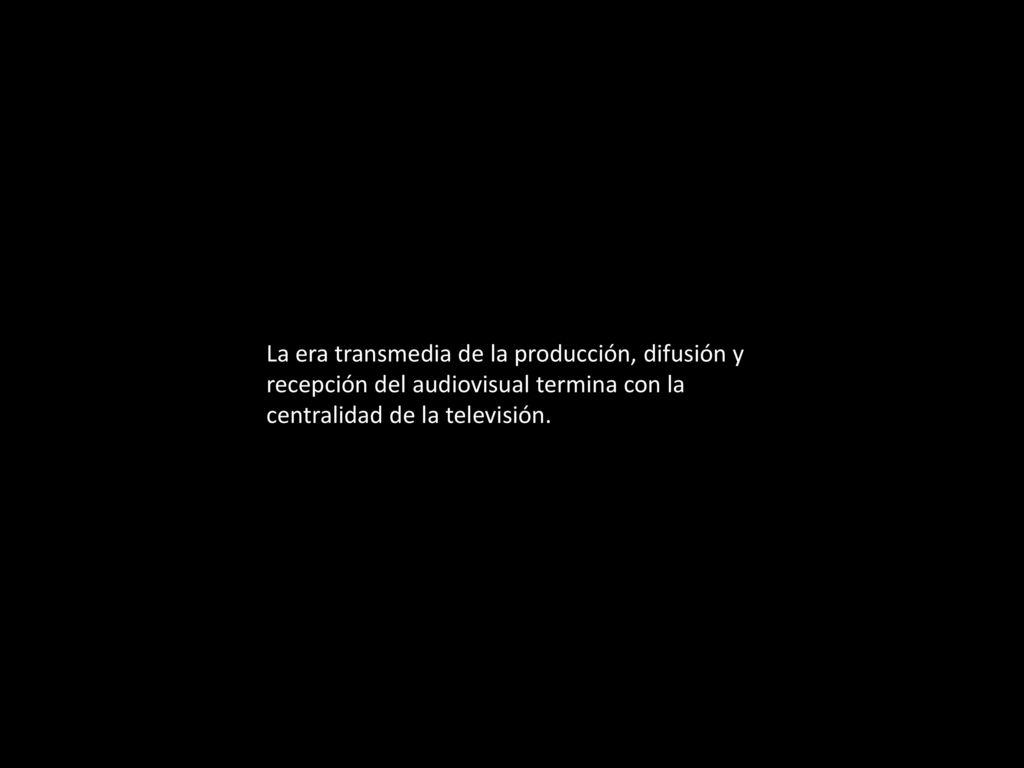 La era transmedia de la producción, difusión y recepción del audiovisual termina con la centralidad de la televisión.