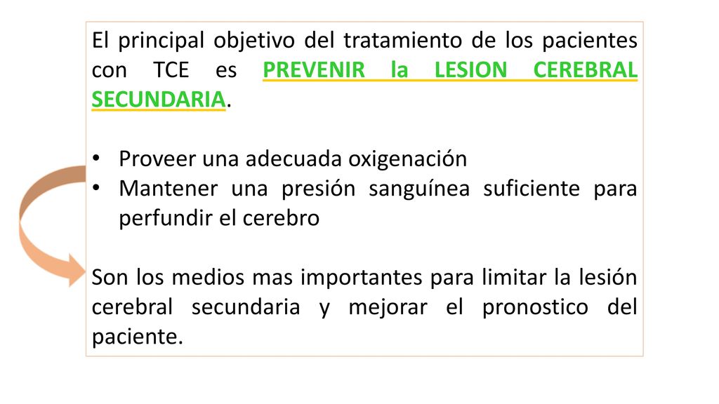 El principal objetivo del tratamiento de los pacientes con TCE es PREVENIR la LESION CEREBRAL SECUNDARIA.