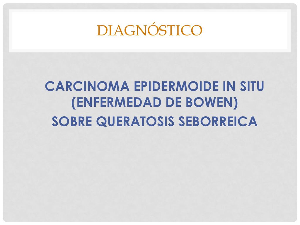 DIAGNÓSTICO CARCINOMA EPIDERMOIDE IN SITU (ENFERMEDAD DE BOWEN) SOBRE QUERATOSIS SEBORREICA