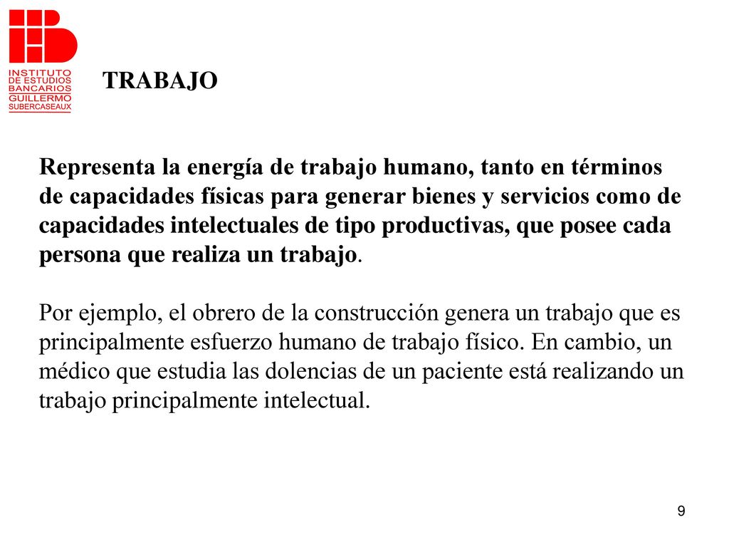 TRABAJO Representa la energía de trabajo humano, tanto en términos. de capacidades físicas para generar bienes y servicios como de.