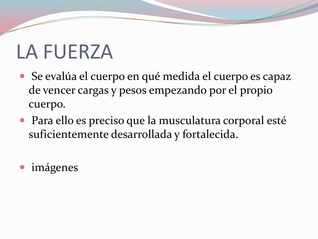 LA FUERZA Se evalúa el cuerpo en qué medida el cuerpo es capaz de vencer cargas y pesos empezando por el propio cuerpo.