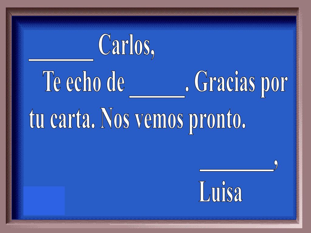 _______ Carlos, Te echo de ______. Gracias por tu carta. Nos vemos pronto. ________, Luisa