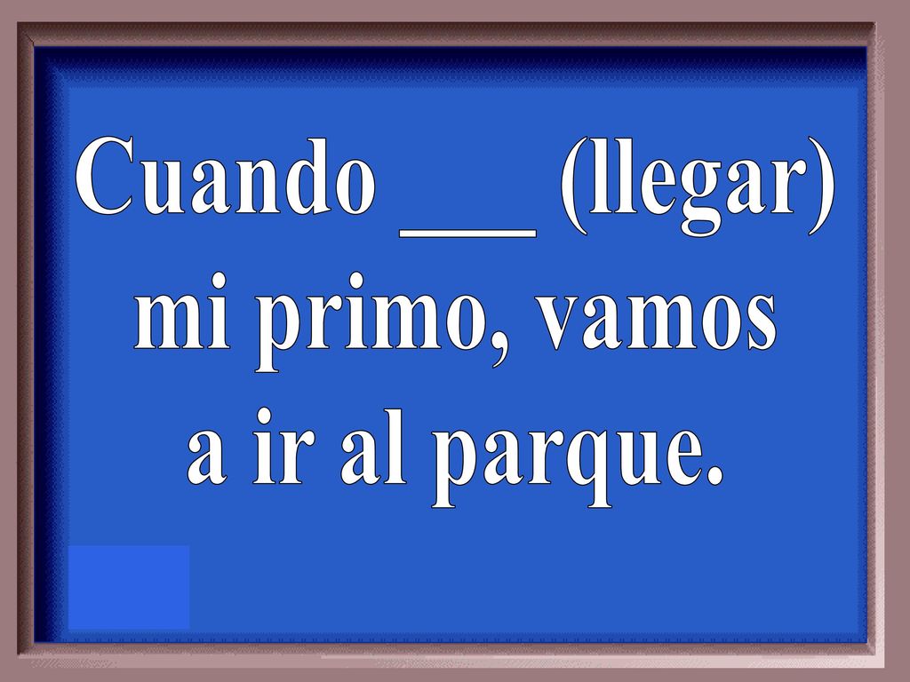 Cuando ___ (llegar) mi primo, vamos a ir al parque.