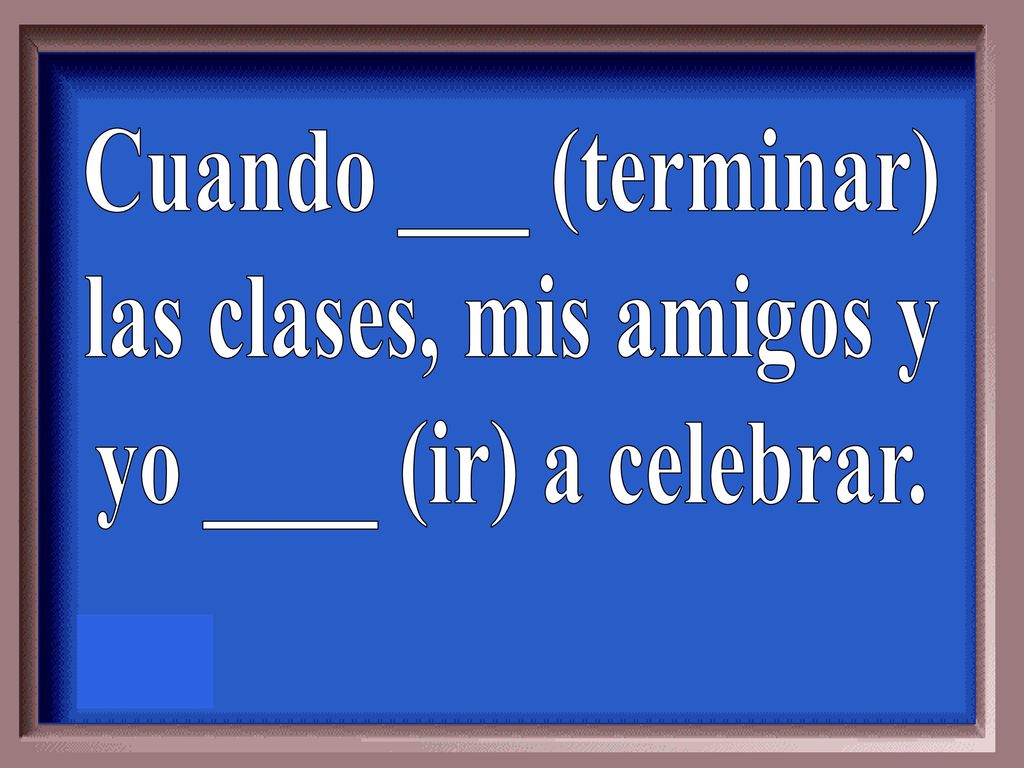 Cuando ___ (terminar) las clases, mis amigos y yo ____ (ir) a celebrar.