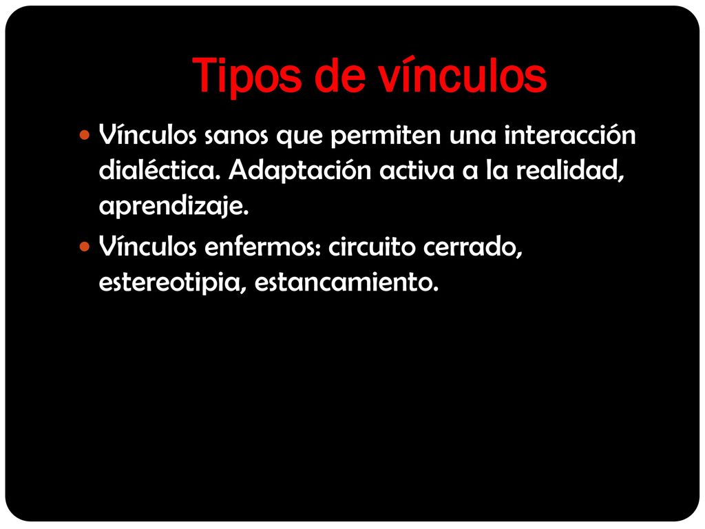 Tipos de vínculos Vínculos sanos que permiten una interacción dialéctica. Adaptación activa a la realidad, aprendizaje.