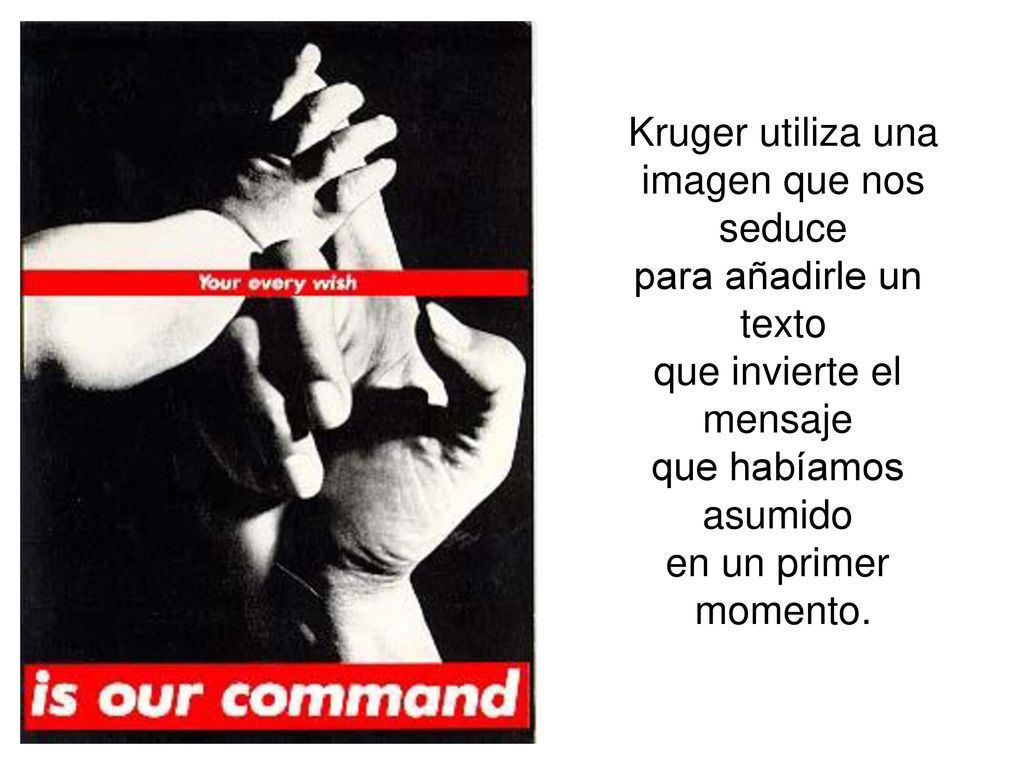 Kruger utiliza una imagen que nos. seduce. para añadirle un. texto. que invierte el. mensaje. que habíamos.
