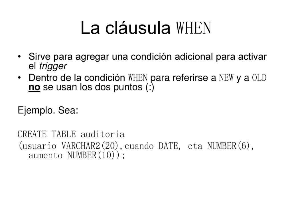 La cláusula WHEN Sirve para agregar una condición adicional para activar el trigger.