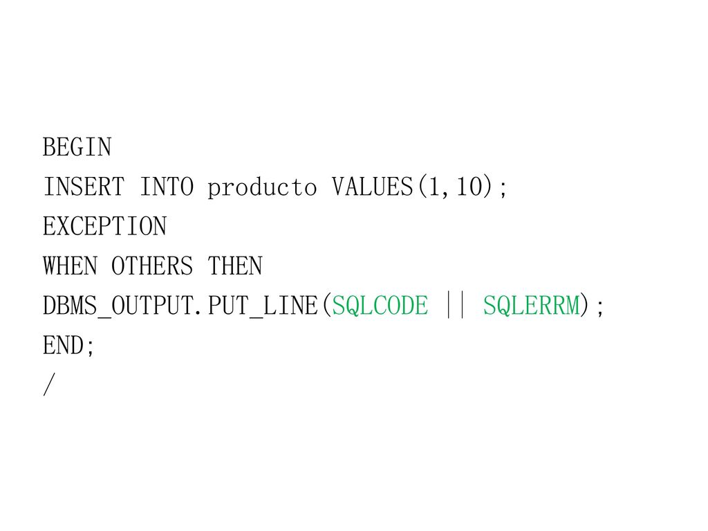BEGIN INSERT INTO producto VALUES(1,10); EXCEPTION WHEN OTHERS THEN DBMS_OUTPUT.PUT_LINE(SQLCODE || SQLERRM); END; /